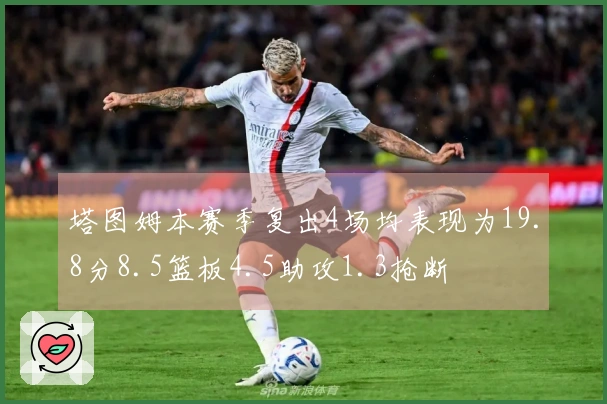 塔图姆本赛季复出4场均表现为19.8分8.5篮板4.5助攻1.3抢断