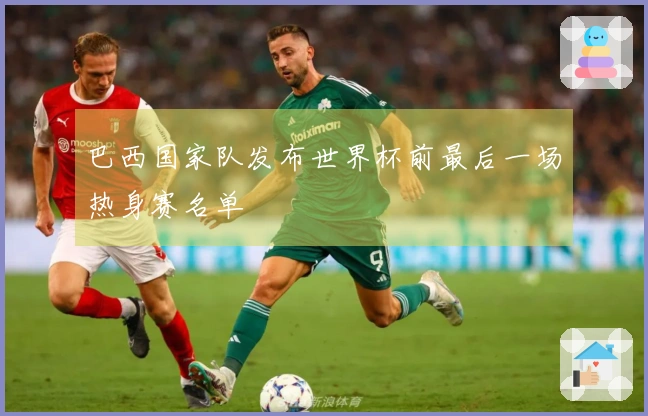 巴西国家队发布世界杯前最后一场热身赛名单