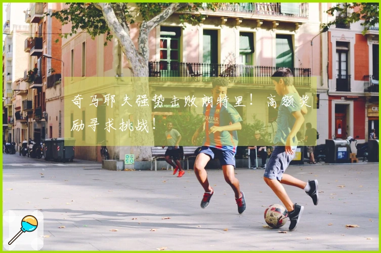 奇马耶夫强势击败朗特里！高额奖励寻求挑战！