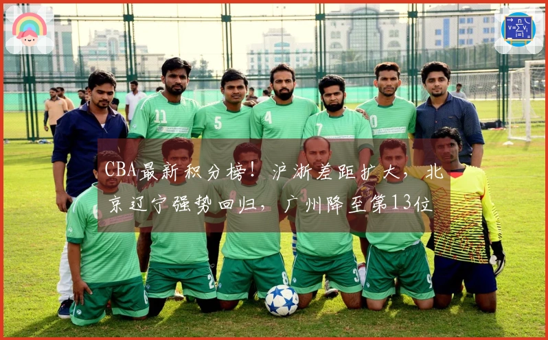 CBA最新积分榜！沪浙差距扩大，北京辽宁强势回归，广州降至第13位