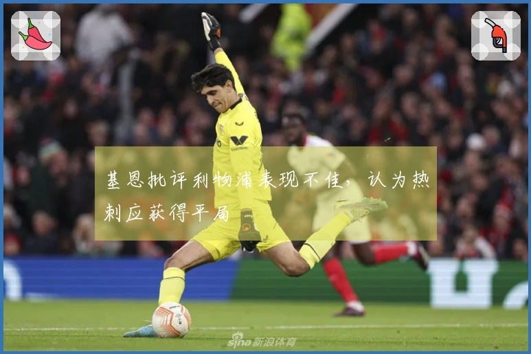 基恩批评利物浦表现不佳，认为热刺应获得平局