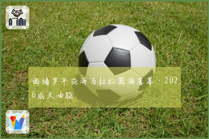 曲靖罗平花海马拉松圆满落幕·2026成天油脂